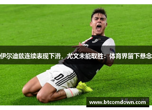 伊尔迪兹连续表现下滑，尤文未能取胜：体育界留下悬念